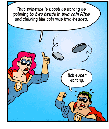 Illustration: Superheroes Statistics and Probability watch two large coins flip in the air. Statistics says, “That evidence is about as strong as pointing to two heads in two coin flips and claiming the coin was two-headed.” Probability says, “Not super strong.”